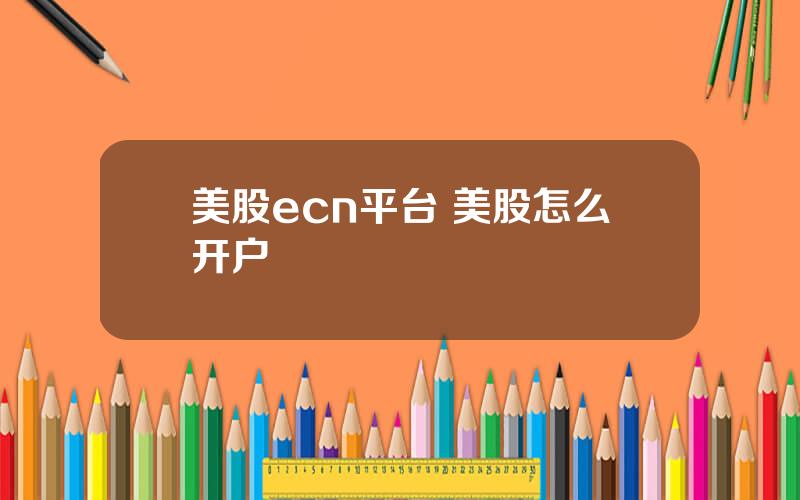 美股ecn平台 美股怎么开户